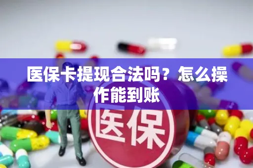 医保卡提现合法吗？怎么操作能到账